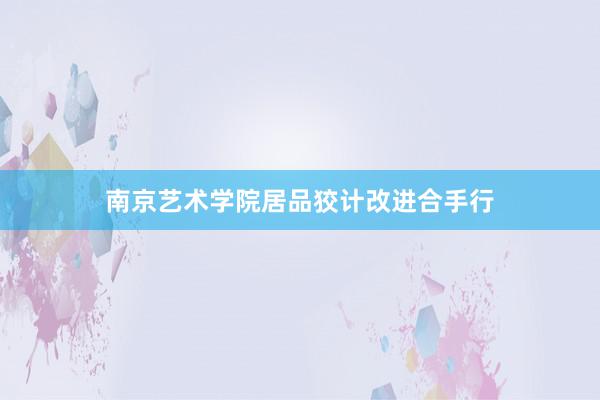 南京艺术学院居品狡计改进合手行